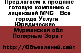 Предлагаем к продаже готовую компанию с лицензией МЧС - Все города Услуги » Юридические   . Мурманская обл.,Полярные Зори г.